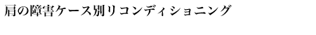 肩の障害ケース別リコンディショニング