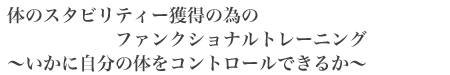 体のスタビリティー獲得の為のファンクショナルトレーニング〜いかに自分の体をコントロールできるか〜